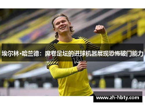 埃尔林·哈兰德：席卷足坛的进球机器展现恐怖破门能力