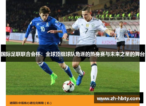 国际足联联合会杯：全球顶级球队角逐的热身赛与未来之星的舞台