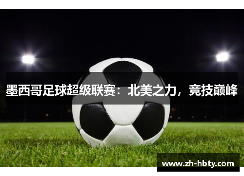 墨西哥足球超级联赛：北美之力，竞技巅峰