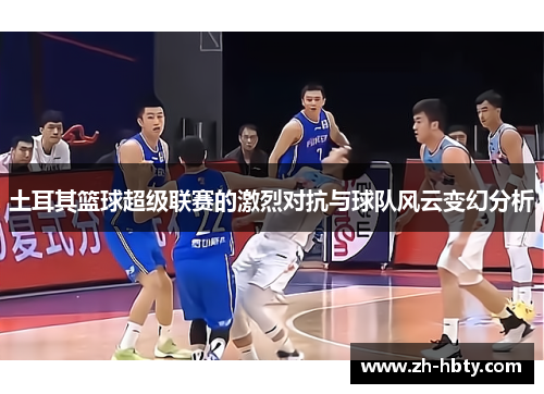 土耳其篮球超级联赛的激烈对抗与球队风云变幻分析