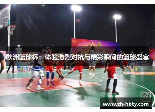 欧洲篮球杯：体验激烈对抗与精彩瞬间的篮球盛宴