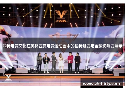 沙特电竞文化在奥林匹克电竞运动会中的独特魅力与全球影响力展示