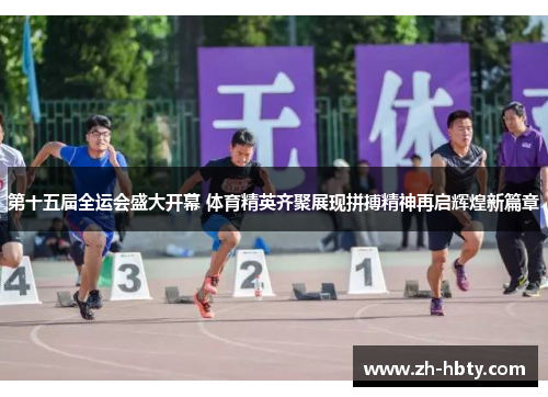 第十五届全运会盛大开幕 体育精英齐聚展现拼搏精神再启辉煌新篇章
