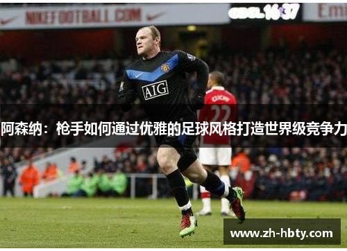阿森纳：枪手如何通过优雅的足球风格打造世界级竞争力