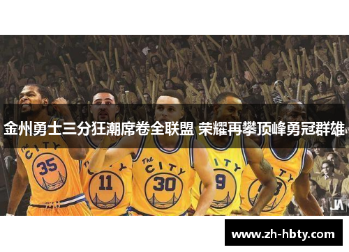 金州勇士三分狂潮席卷全联盟 荣耀再攀顶峰勇冠群雄 金州勇士三分狂潮席卷全联盟 荣耀再攀顶峰勇冠群雄
