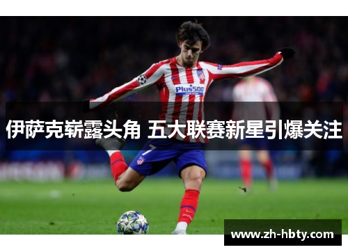 伊萨克崭露头角 五大联赛新星引爆关注