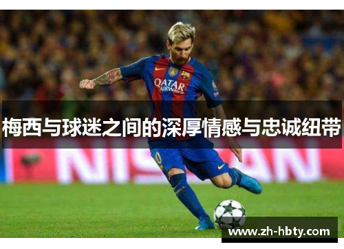 梅西与球迷之间的深厚情感与忠诚纽带