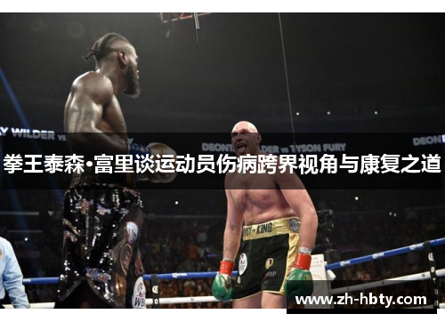 拳王泰森·富里谈运动员伤病跨界视角与康复之道