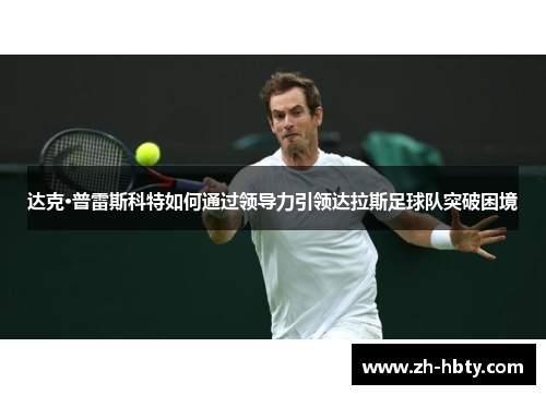 达克·普雷斯科特如何通过领导力引领达拉斯足球队突破困境