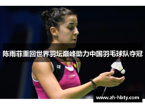 陈雨菲重回世界羽坛巅峰助力中国羽毛球队夺冠 陈雨菲重回世界羽坛巅峰助力中国羽毛球队夺冠