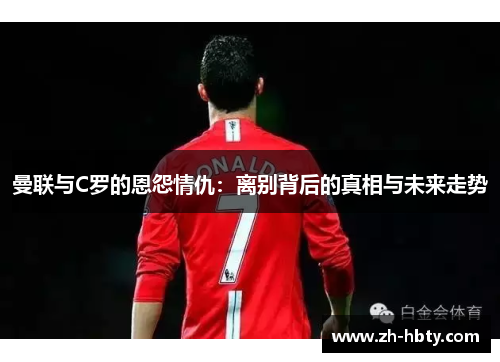 曼联与C罗的恩怨情仇：离别背后的真相与未来走势