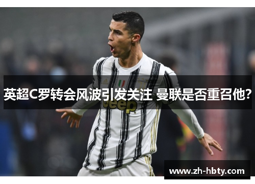 英超C罗转会风波引发关注 曼联是否重召他？