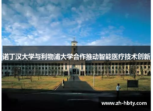 诺丁汉大学与利物浦大学合作推动智能医疗技术创新