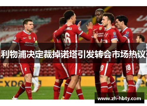 利物浦决定裁掉诺塔引发转会市场热议 利物浦决定裁掉诺塔引发转会市场热议