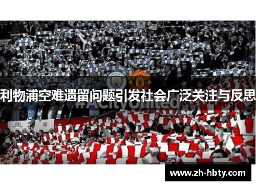 利物浦空难遗留问题引发社会广泛关注与反思 利物浦空难遗留问题引发社会广泛关注与反思