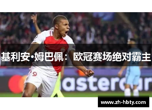 基利安·姆巴佩:欧冠赛场绝对霸主 基利安·姆巴佩:欧冠赛场绝对霸主
