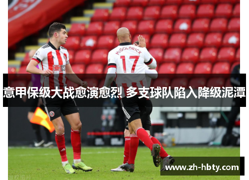 意甲保级大战愈演愈烈 多支球队陷入降级泥潭 意甲保级大战愈演愈烈 多支球队陷入降级泥潭