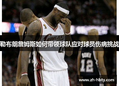 勒布朗詹姆斯如何带领球队应对球员伤病挑战