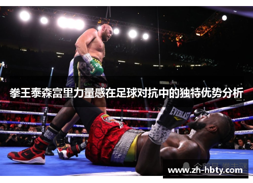 拳王泰森富里力量感在足球对抗中的独特优势分析