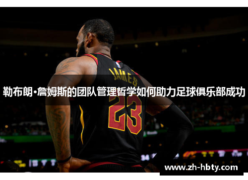 勒布朗·詹姆斯的团队管理哲学如何助力足球俱乐部成功